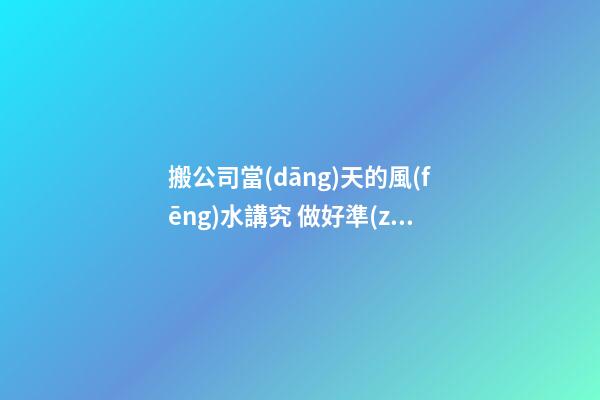 搬公司當(dāng)天的風(fēng)水講究 做好準(zhǔn)備工作